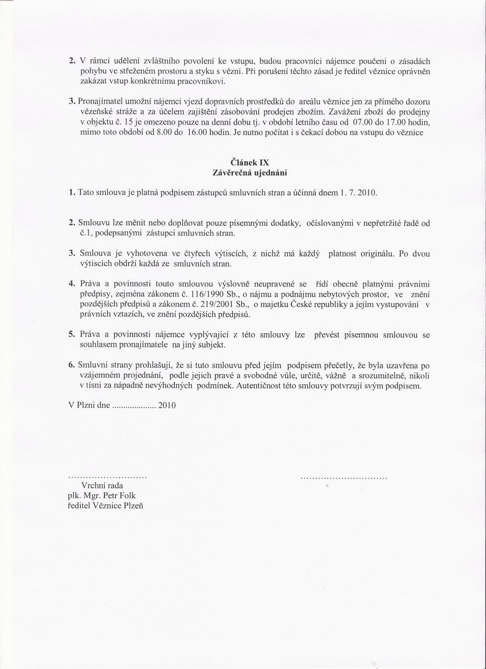 Pronajímatel umožní nájemci vjezd dopravních prostredku do areálu veznice jen za prímého dozoru vezenské stráže a za úcelem zajištení zásobování prodejen zbožím.