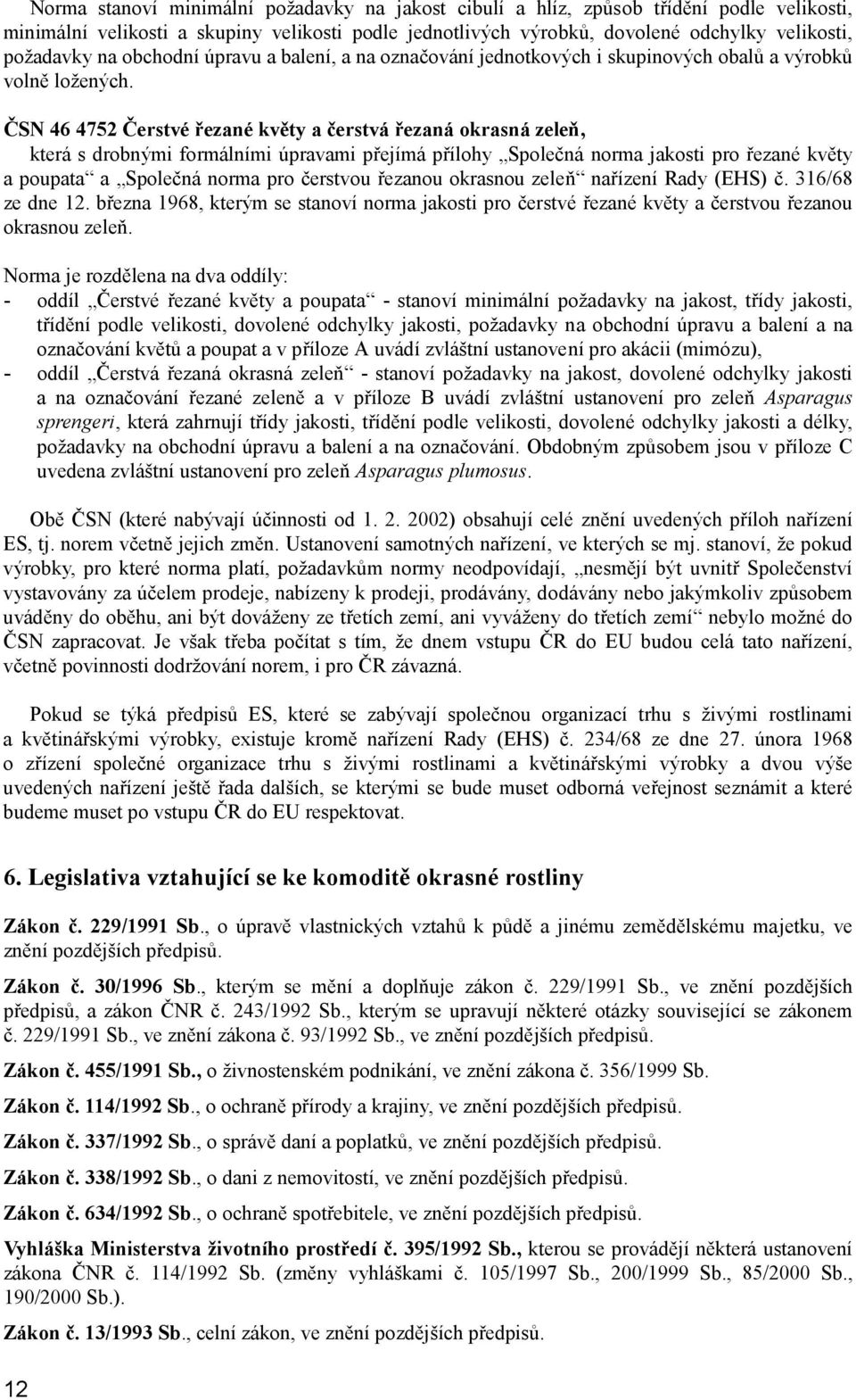 ČSN 46 4752 Čerstvé řezané květy a čerstvá řezaná okrasná zeleň, která s drobnými formálními úpravami přejímá přílohy Společná norma jakosti pro řezané květy a poupata a Společná norma pro čerstvou