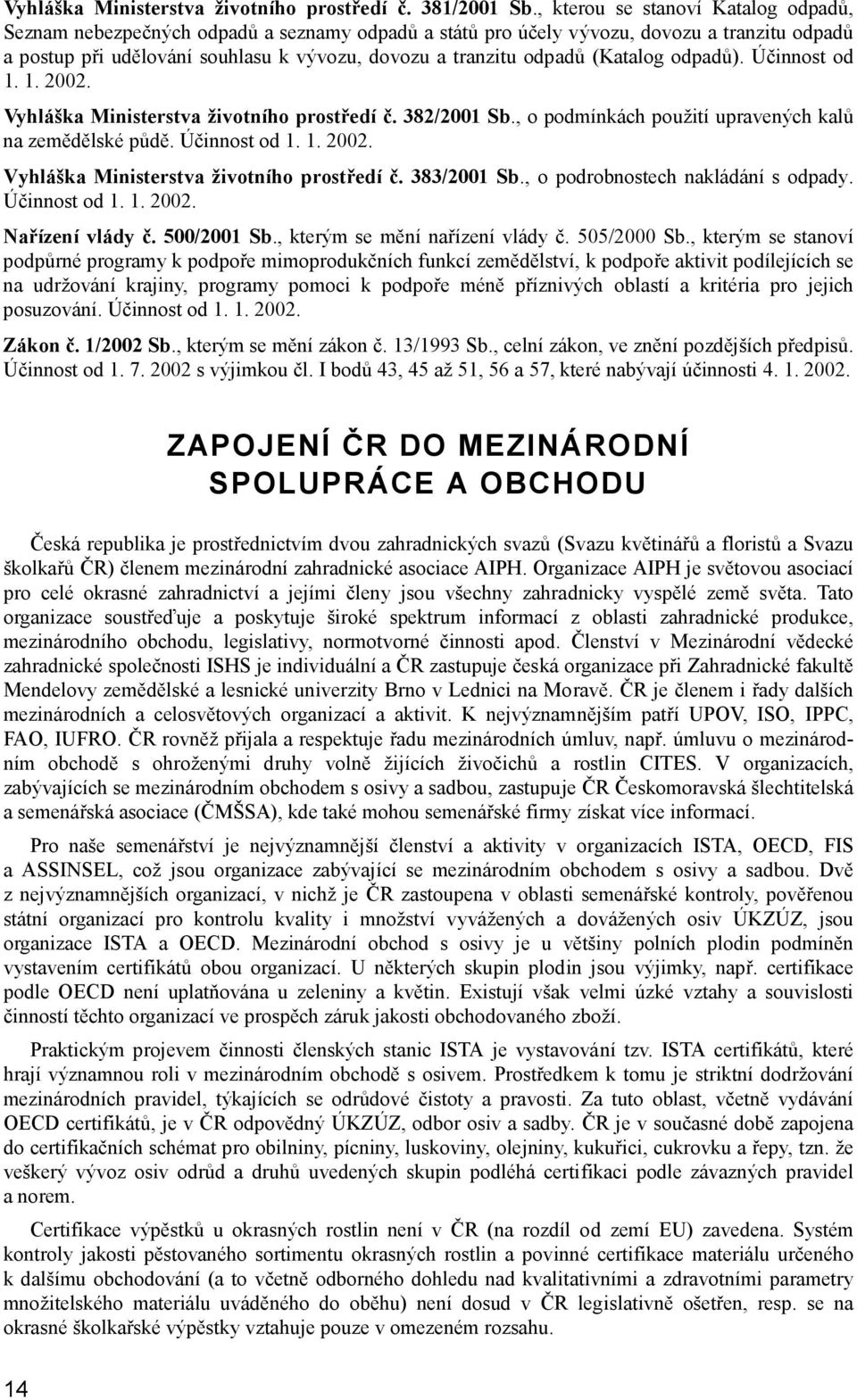 (Katalog odpadů). Účinnost od 1. 1. 2002. Vyhláška Ministerstva životního prostředí č. 382/2001 Sb., o podmínkách použití upravených kalů na zemědělské půdě. Účinnost od 1. 1. 2002. Vyhláška Ministerstva životního prostředí č. 383/2001 Sb.