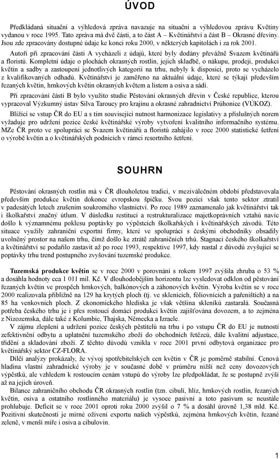 Kompletní údaje o plochách okrasných rostlin, jejich skladbě, o nákupu, prodeji, produkci květin a sadby a zastoupení jednotlivých kategorií na trhu, nebyly k disposici, proto se vycházelo z