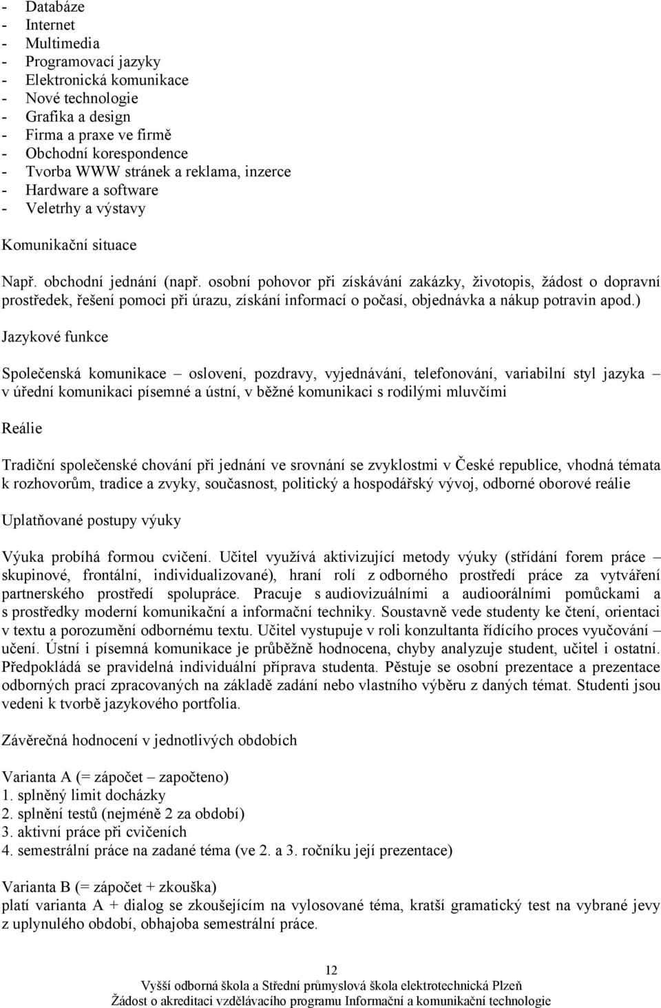 osobní pohovor při získávání zakázky, životopis, žádost o dopravní prostředek, řešení pomoci při úrazu, získání informací o počasí, objednávka a nákup potravin apod.