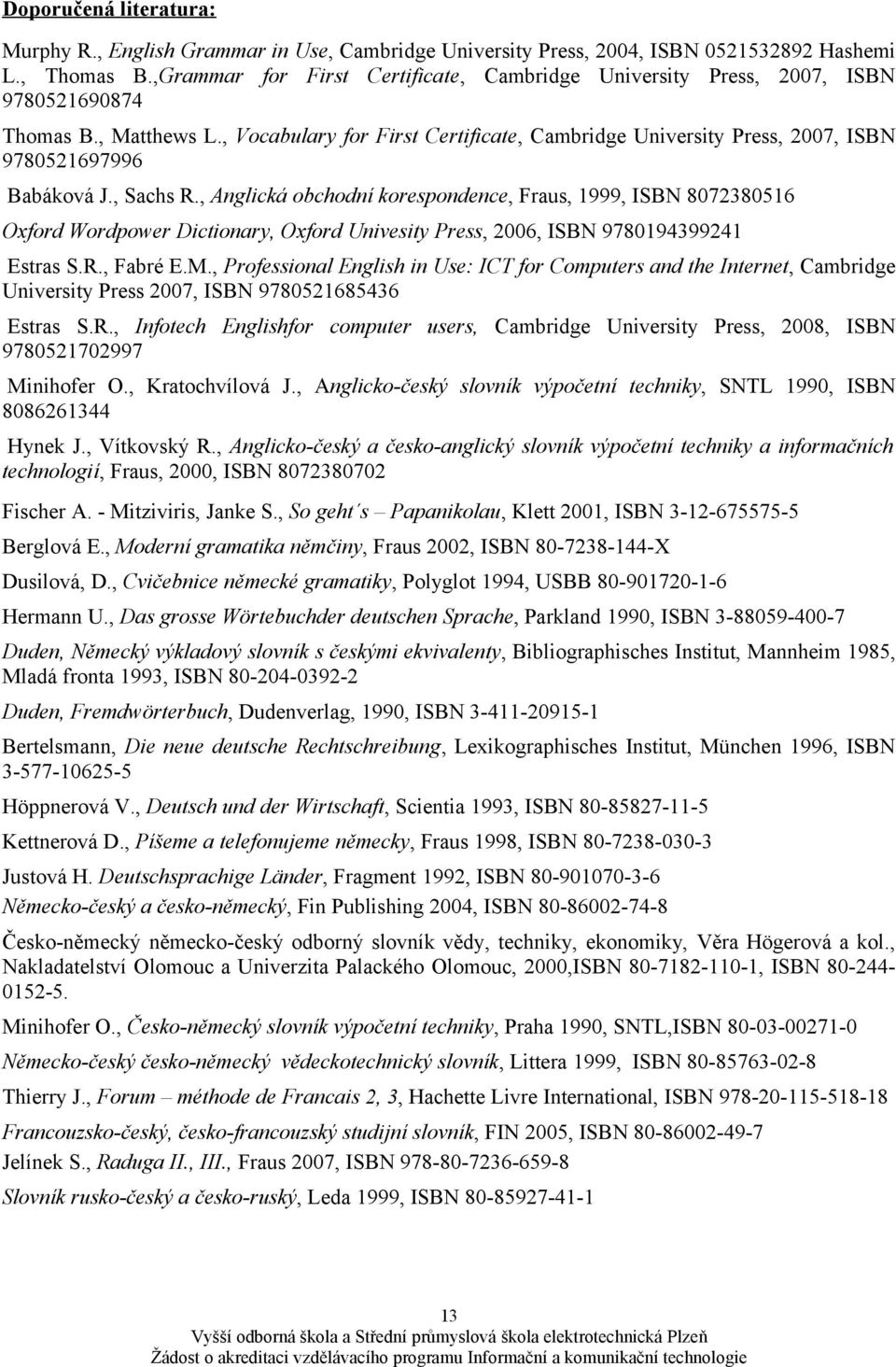 , Vocabulary for First Certificate, Cambridge University Press, 2007, ISBN 9780521697996 Babáková J., Sachs R.