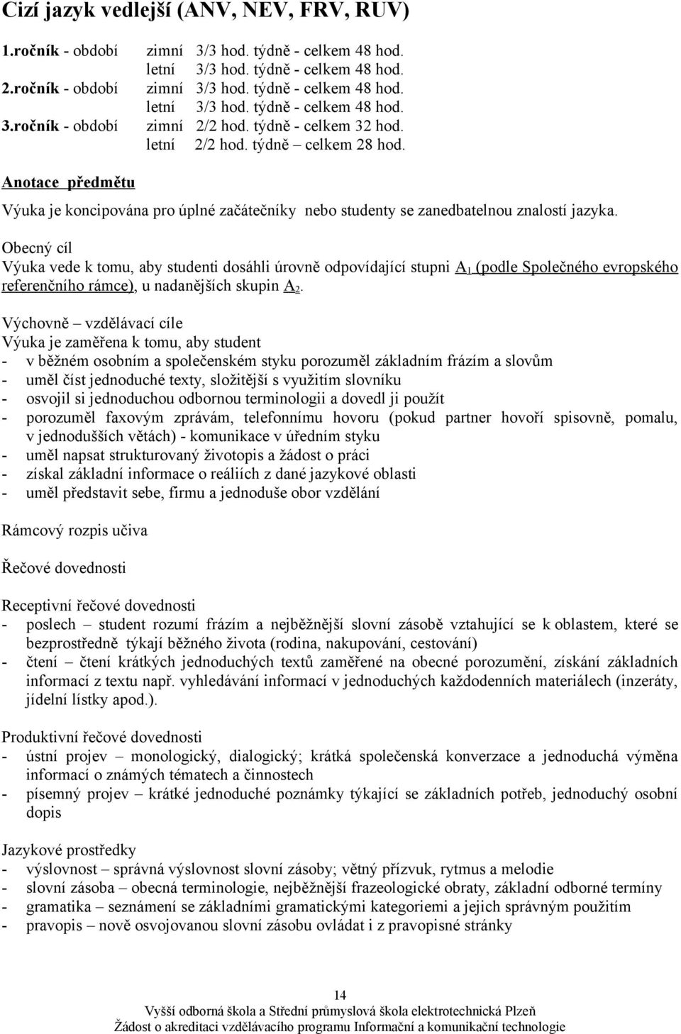 Obecný cíl Výuka vede k tomu, aby studenti dosáhli úrovně odpovídající stupni A1 (podle Společného evropského referenčního rámce), u nadanějších skupin A2.