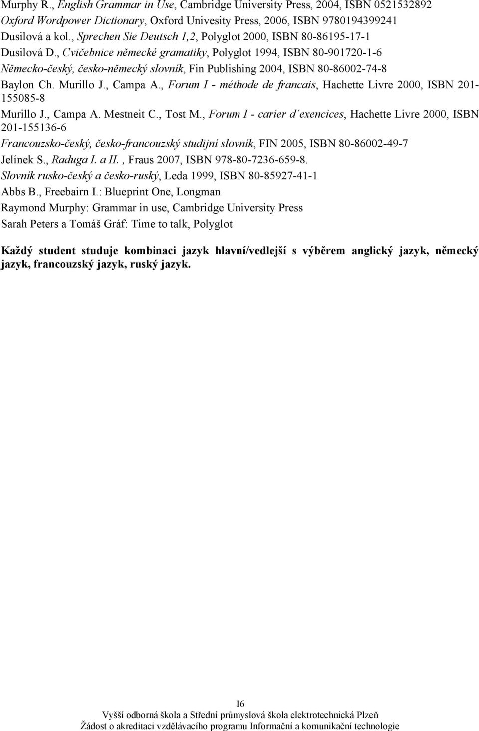 , Cvičebnice německé gramatiky, Polyglot 1994, ISBN 80-901720-1-6 Německo-český, česko-německý slovník, Fin Publishing 2004, ISBN 80-86002-74-8 Baylon Ch. Murillo J., Campa A.