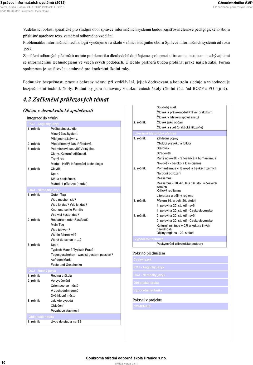 Zaměření odborných předmětů na tuto problematiku dlouhodobě doplňujeme spoluprací s firmami a institucemi, zabývajícími se informačními technologiemi ve všech svých podobách.