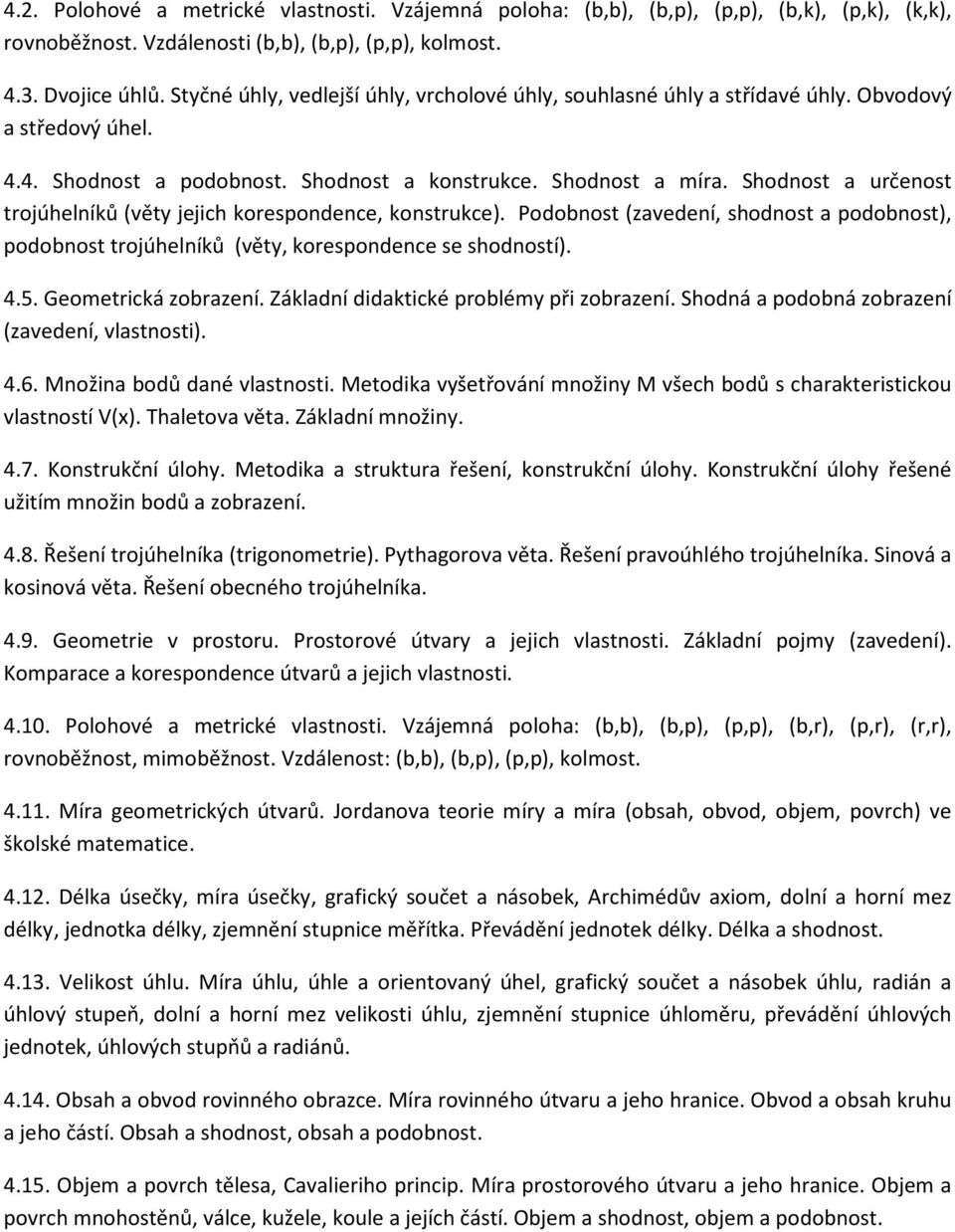 Shodnost a určenost trojúhelníků (věty jejich korespondence, konstrukce). Podobnost (zavedení, shodnost a podobnost), podobnost trojúhelníků (věty, korespondence se shodností). 4.5.