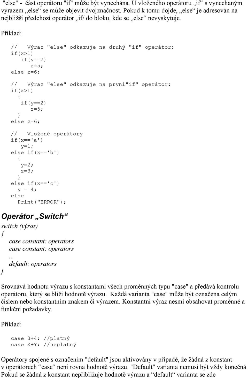 // Výraz "else" odkazuje na druhý "if" operátor: if(x>1) if(y==2) z=5; else z=6; // Výraz "else" odkazuje na první"if" operátor: if(x>l) if(y==2) z=5; else z=6; // Vložené operátory if(x=='a') y=1;