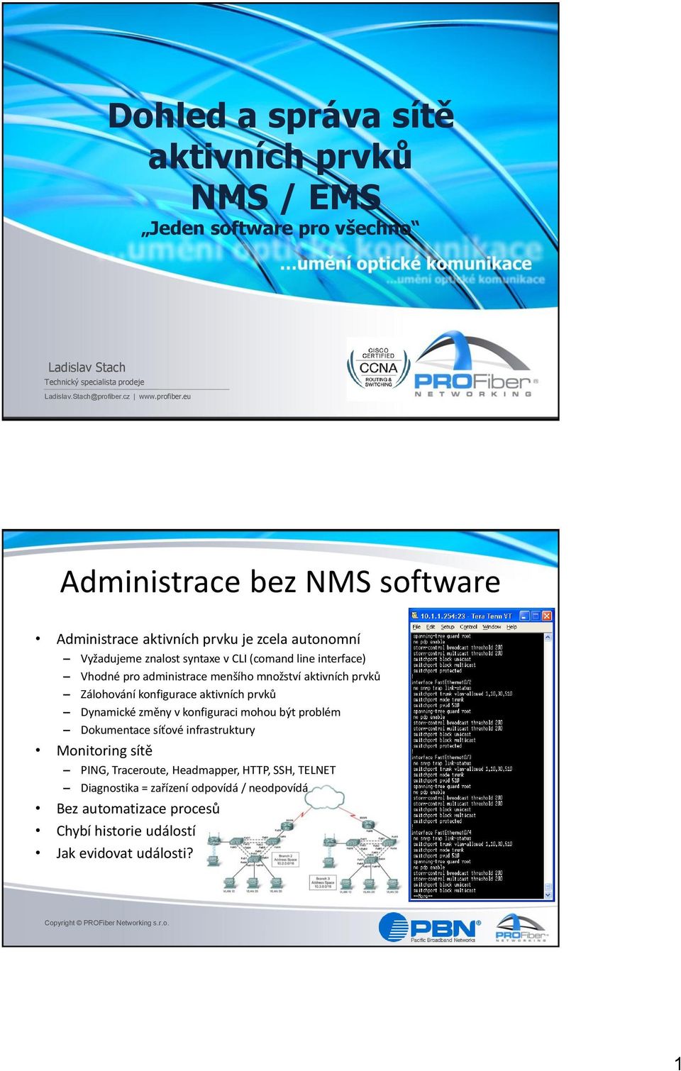 eu Administrace bez NMS software Administrace aktivních prvku je zcela autonomní Vyžadujeme znalost syntaxe v CLI (comand line interface) Vhodné pro administrace menšího