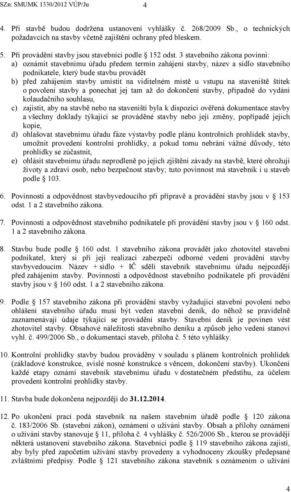 3 stavebního zákona povinni: a) oznámit stavebnímu úřadu předem termín zahájení stavby, název a sídlo stavebního podnikatele, který bude stavbu provádět b) před zahájením stavby umístit na viditelném