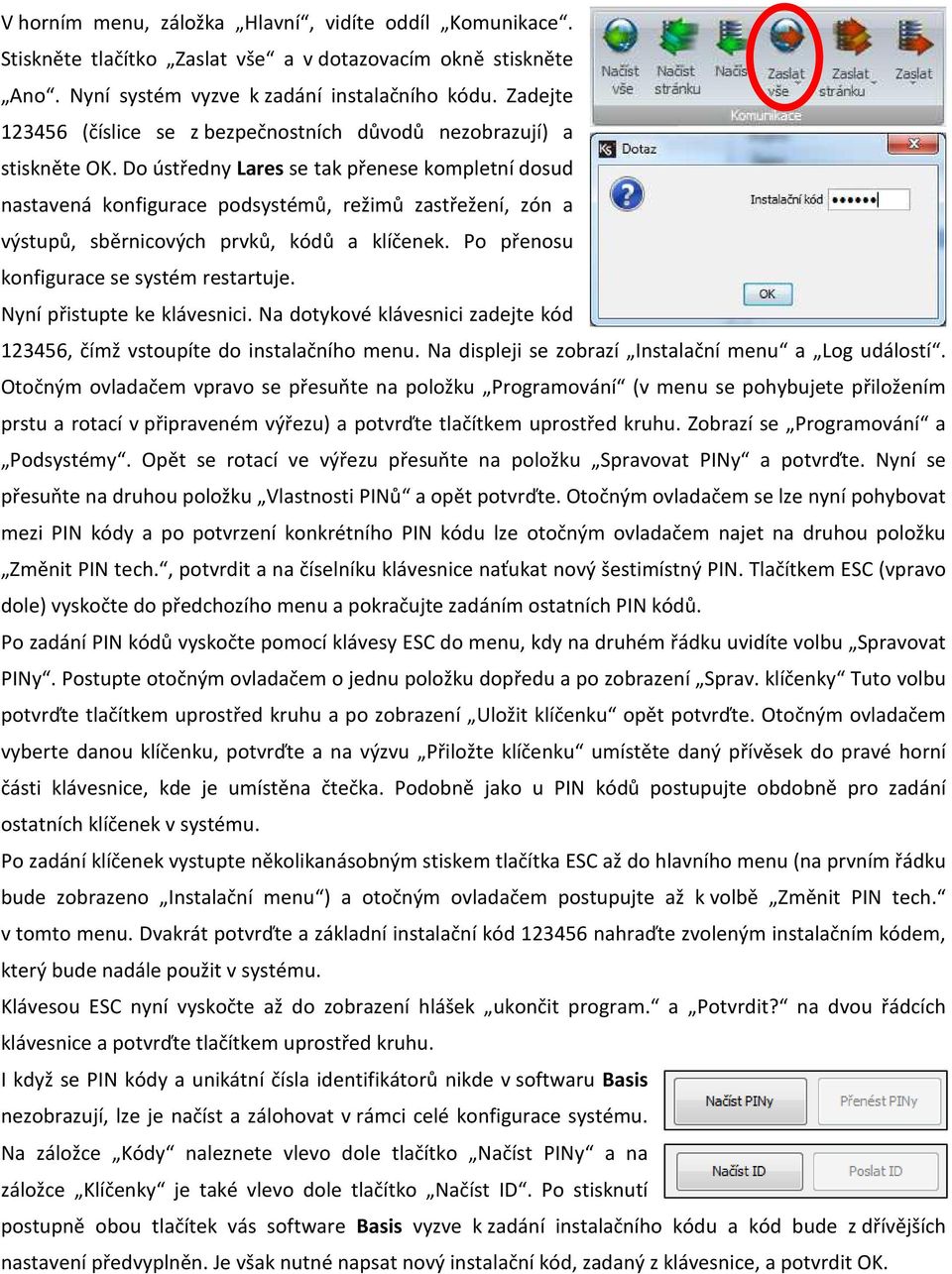 Do ústředny Lares se tak přenese kompletní dosud nastavená konfigurace podsystémů, režimů zastřežení, zón a výstupů, sběrnicových prvků, kódů a klíčenek. Po přenosu konfigurace se systém restartuje.