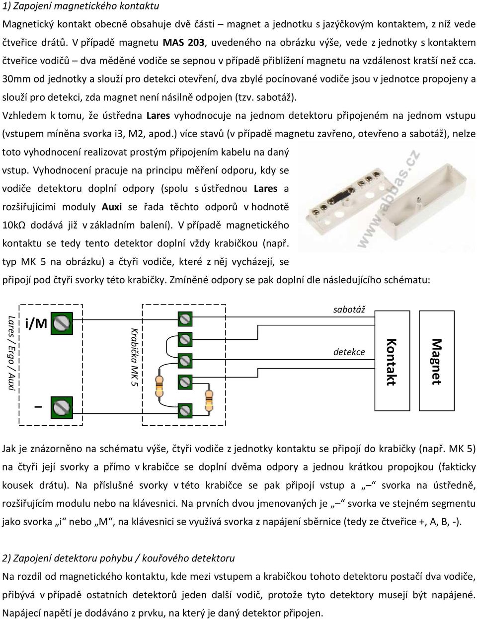 30mm od jednotky a slouží pro detekci otevření, dva zbylé pocínované vodiče jsou v jednotce propojeny a slouží pro detekci, zda magnet není násilně odpojen (tzv. sabotáž).