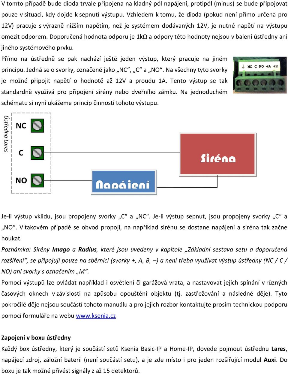 Doporučená hodnota odporu je 1kΩ a odpory této hodnoty nejsou v balení ústředny ani jiného systémového prvku. Přímo na ústředně se pak nachází ještě jeden výstup, který pracuje na jiném principu.