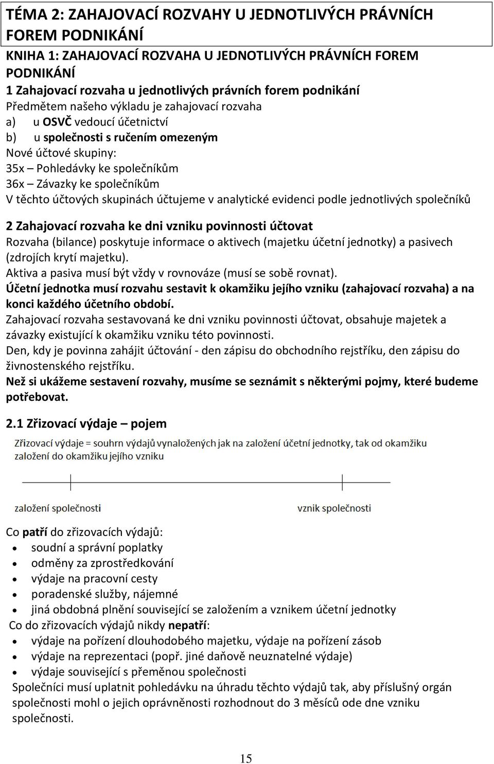 účtových skupinách účtujeme v analytické evidenci podle jednotlivých společníků 2 Zahajovací rozvaha ke dni vzniku povinnosti účtovat Rozvaha (bilance) poskytuje informace o aktivech (majetku účetní