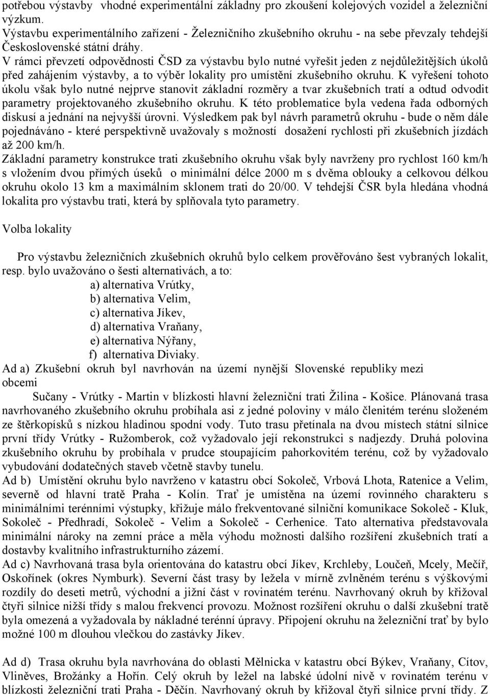 V rámci převzetí odpovědnosti ČSD za výstavbu bylo nutné vyřešit jeden z nejdůležitějších úkolů před zahájením výstavby, a to výběr lokality pro umístění zkušebního okruhu.