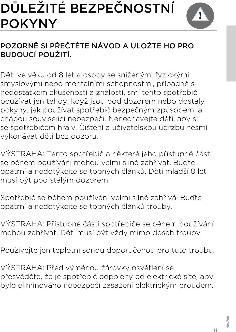 dozorem nebo dostaly pokyny, jak používat spotřebič bezpečným způsobem, a chápou související nebezpečí. Nenechávejte děti, aby si se spotřebičem hrály.