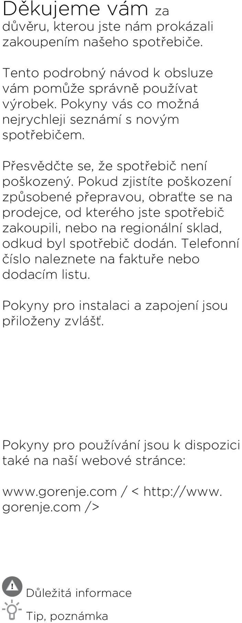 Pokud zjistíte poškození způsobené přepravou, obraťte se na prodejce, od kterého jste spotřebič zakoupili, nebo na regionální sklad, odkud byl spotřebič dodán.