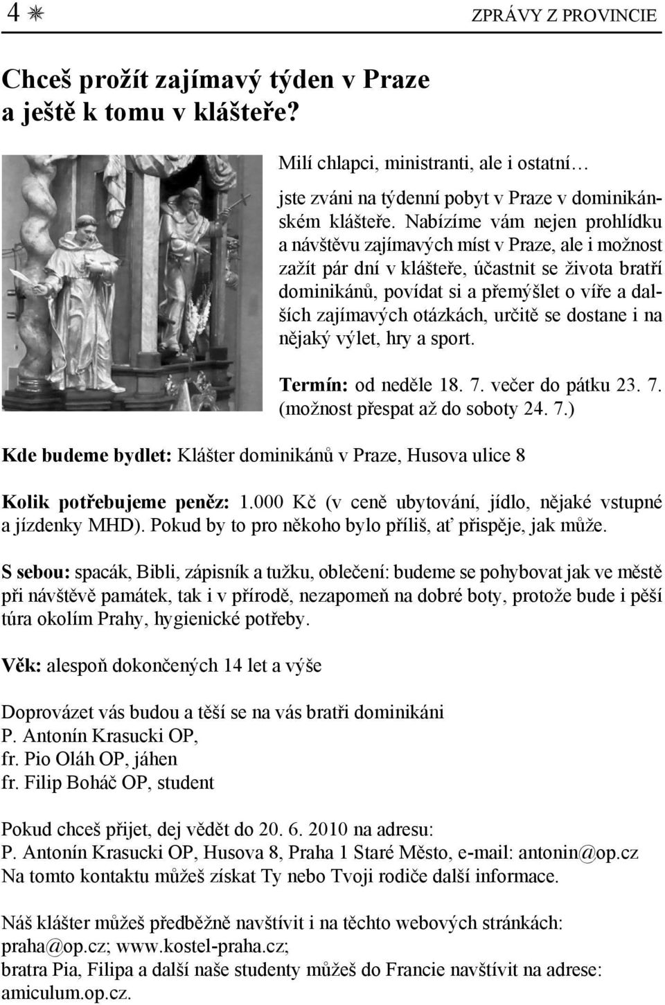 otázkách, určitě se dostane i na nějaký výlet, hry a sport. Termín: od neděle 18. 7. večer do pátku 23. 7. (možnost přespat až do soboty 24. 7.) Kde budeme bydlet: Klášter dominikánů v Praze, Husova ulice 8 Kolik potřebujeme peněz: 1.