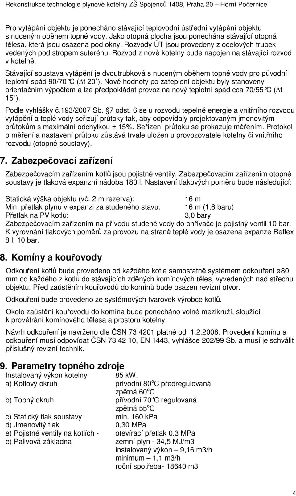 Stávající soustava vytápění je dvoutrubková s nuceným oběhem topné vody pro původní teplotní spád 90/70 C ( t 20 ).