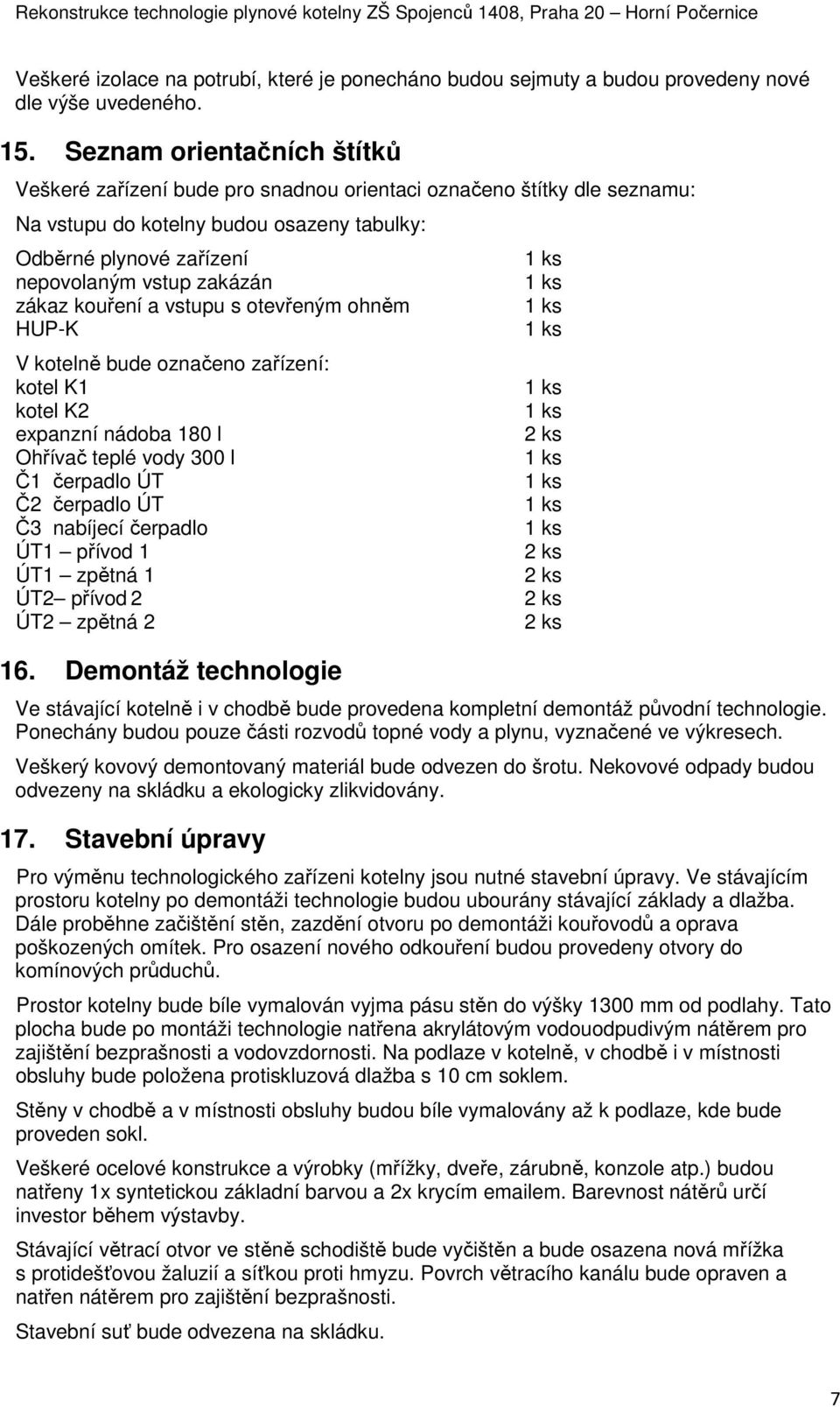 zákaz kouření a vstupu s otevřeným ohněm HUP-K V kotelně bude označeno zařízení: kotel K1 kotel K2 expanzní nádoba 180 l Ohřívač teplé vody 300 l Č1 čerpadlo ÚT Č2 čerpadlo ÚT Č3 nabíjecí čerpadlo