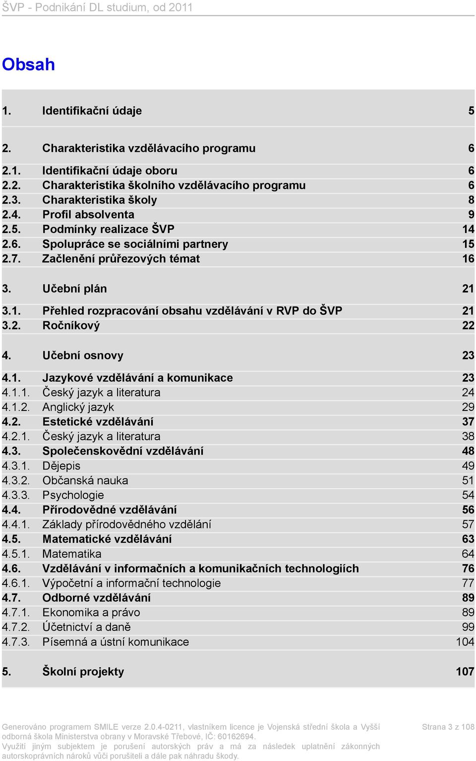 2. Ročníkový 22 4. Učební osnovy 23 4.1. Jazykové vzdělávání a komunikace 23 4.1.1. Český jazyk a literatura 24 4.1.2. Anglický jazyk 29 4.2. Estetické vzdělávání 37 4.2.1. Český jazyk a literatura 38 4.