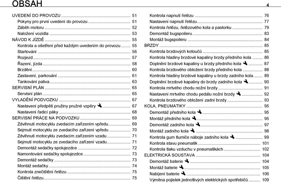 .. 67 Nastavení předpětí pružiny pružné vzpěryx... 67 Nastavení řadicí páky... 68 SERVISNÍ PRÁCE NA PODVOZKU... 69 Zdvihnutí motocyklu zvedacím zařízením vpředu.