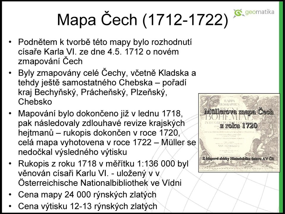 Mapování bylo dokončeno již v lednu 1718, pak následovaly zdlouhavé revize krajských hejtmanů rukopis dokončen v roce 1720, celá mapa vyhotovena v roce 1722