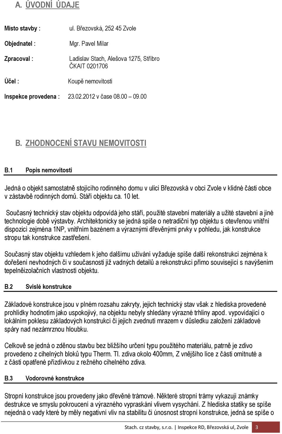 1 Popis nemovitosti Jedná o objekt samostatně stojícího rodinného domu v ulici Březovská v obci Zvole v klidné části obce v zástavbě rodinných domů. Stáří objektu ca. 10 let.