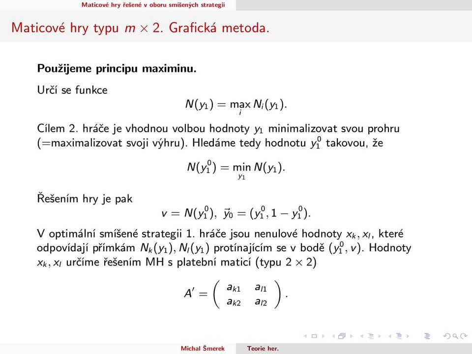 Hledáme tedy hodnotu y1 0 takovou, že Řešením hry je pak N(y 0 1 ) = min y 1 N(y 1). v = N(y 0 1 ), y 0 = (y 0 1, 1 y 0 1 ).