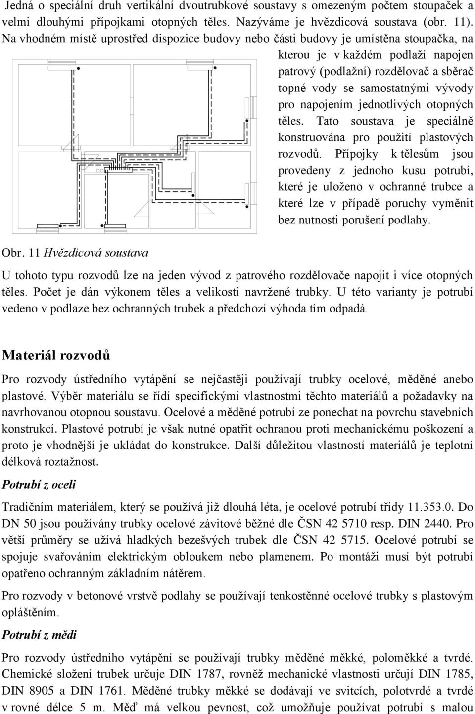 napojením jednotlivých otopných těles. Tato soustava je speciálně konstruována pro použití plastových rozvodů.