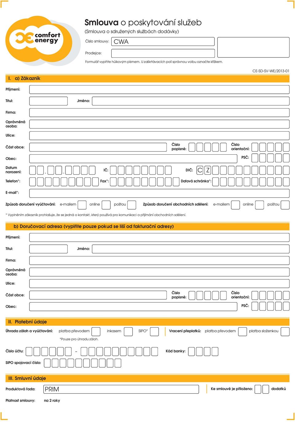 . IČ: DIČ: C Z Telefon*: Fax*: Datová schránka*: E-mail*: Způsob doručení vyúčtování: e-mailem online poštou Způsob doručení obchodních sdělení: e-mailem online poštou * Vyplněním zákazník