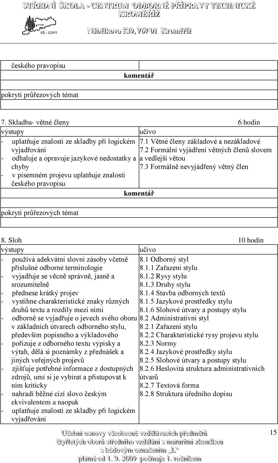 3 Formálně nevyjádřený větný člen - v písemném projevu uplatňuje znalosti českého pravopisu 8. Sloh 10 hodin - používá adekvátní slovní zásoby včetně příslušné odborné terminologie 8.1 Odborný styl 8.