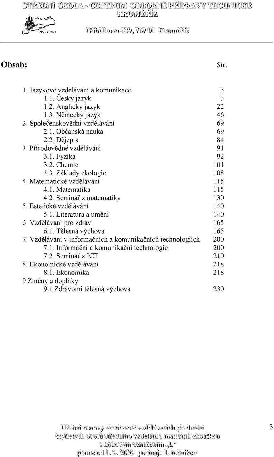 Estetické vzdělávání 140 5.1. Literatura a umění 140 6. Vzdělávání pro zdraví 165 6.1. Tělesná výchova 165 7. Vzdělávání v informačních a komunikačních technologiích 200 7.1. Informační a komunikační technologie 200 7.