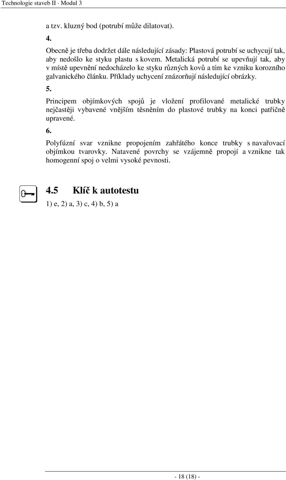 Principem objímkových spojů je vložení profilované metalické trubky nejčastěji vybavené vnějším těsněním do plastové trubky na konci patřičně upravené. 6.