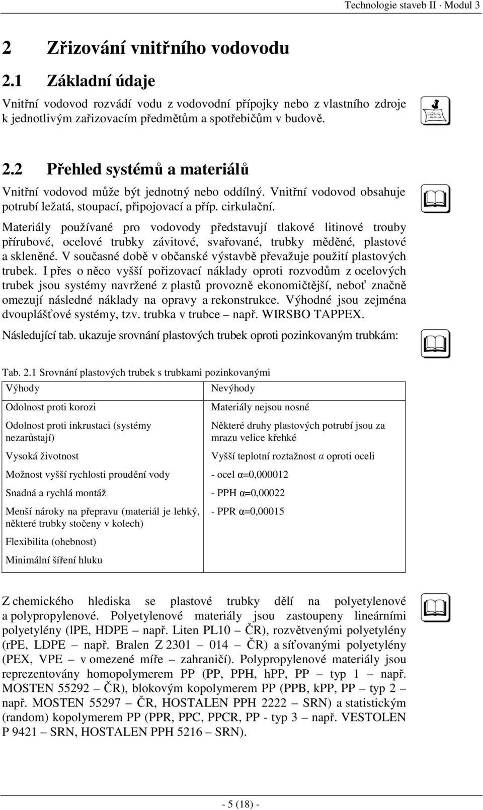 Materiály používané pro vodovody představují tlakové litinové trouby přírubové, ocelové trubky závitové, svařované, trubky měděné, plastové a skleněné.