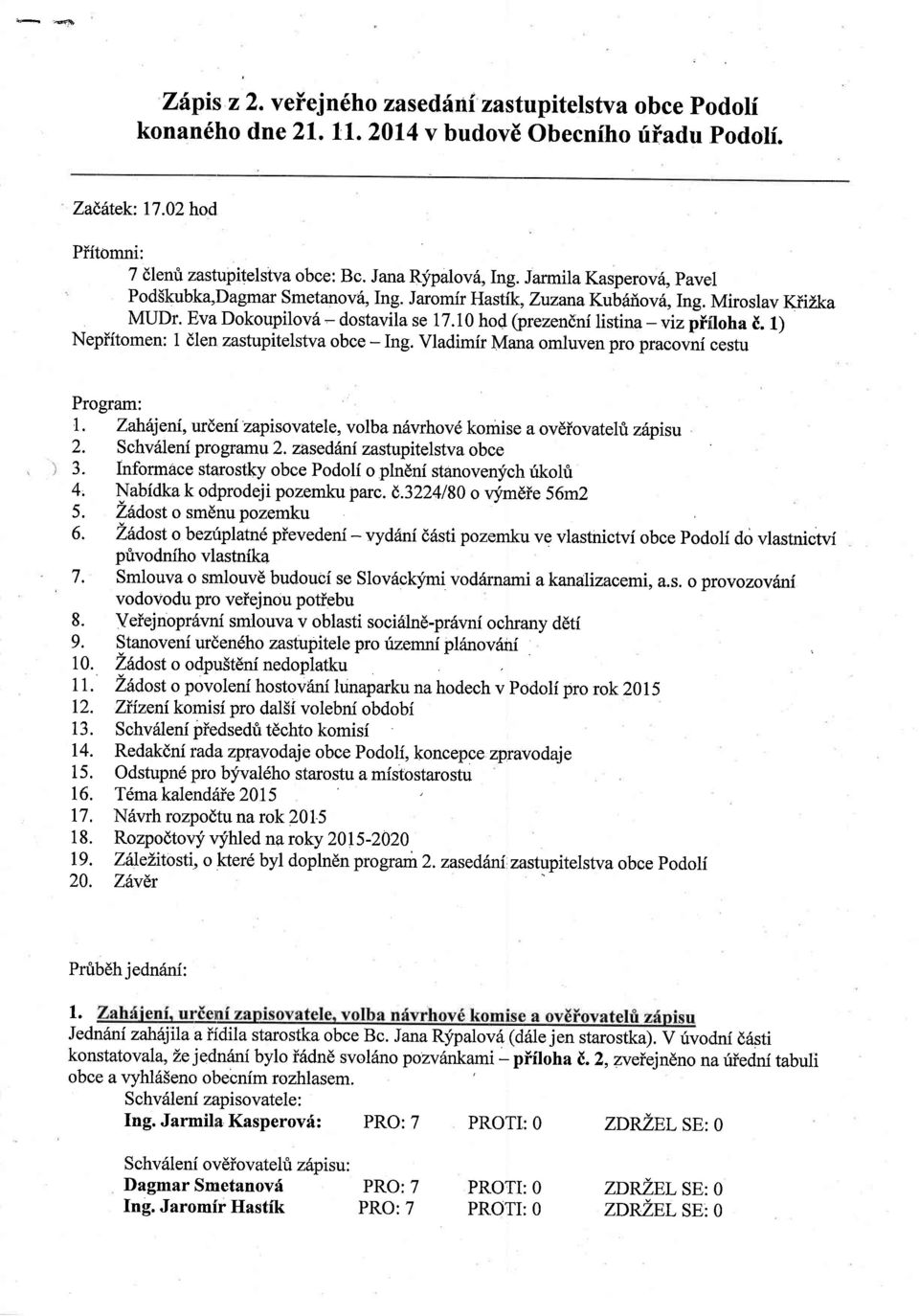 1) Nepiitomen: 1 dlen zastupitelstva obce - Ing. Vladimir Mana omluven pro pracovni cestu Program: 1. Zahfijeni, urdeni zapisovatele, volba n6vrhov6 komise a ovdiovate i z6pisu 2.