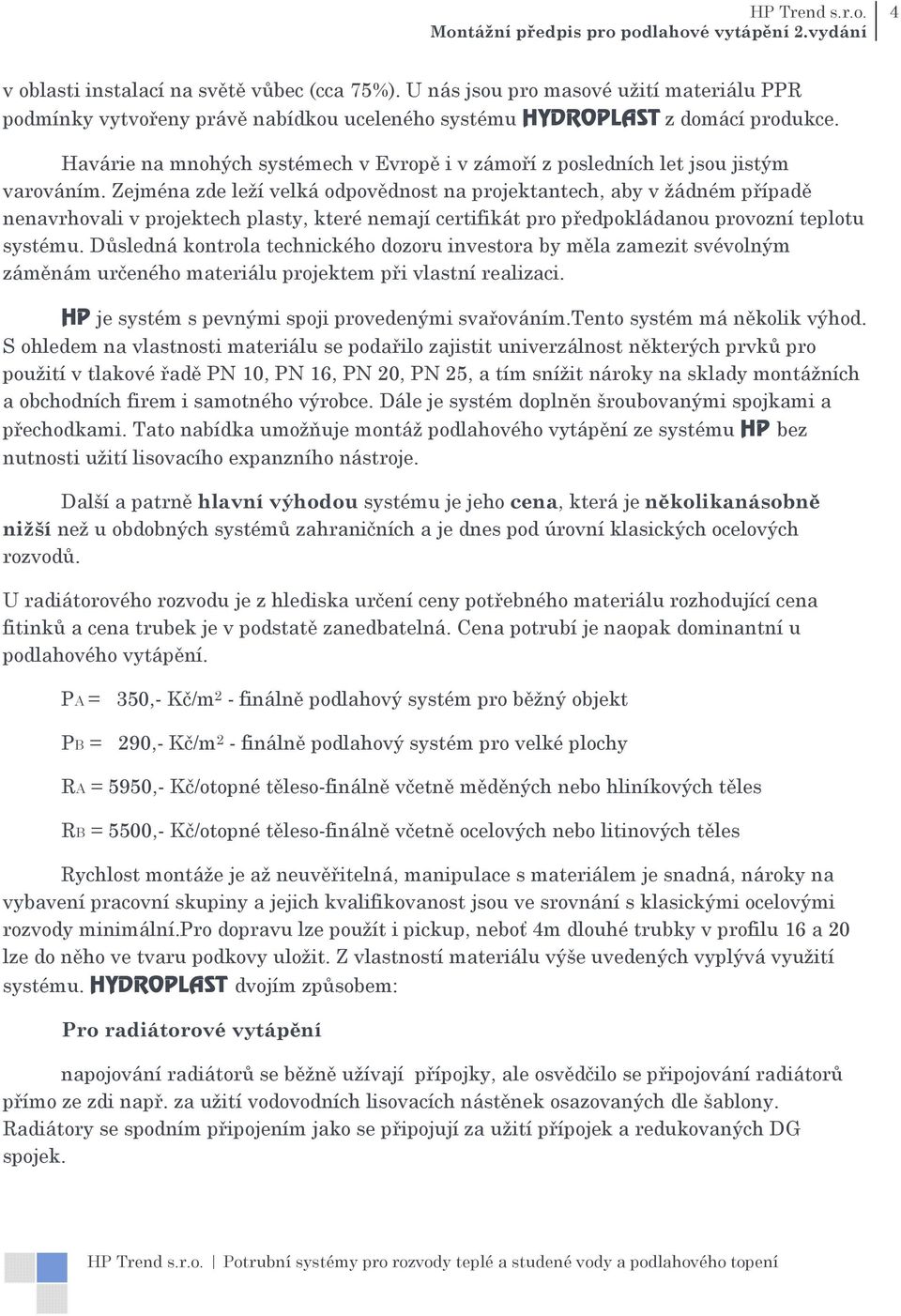 Zejména zde leží velká odpovědnost na projektantech, aby v žádném případě nenavrhovali v projektech plasty, které nemají certifikát pro předpokládanou provozní teplotu systému.