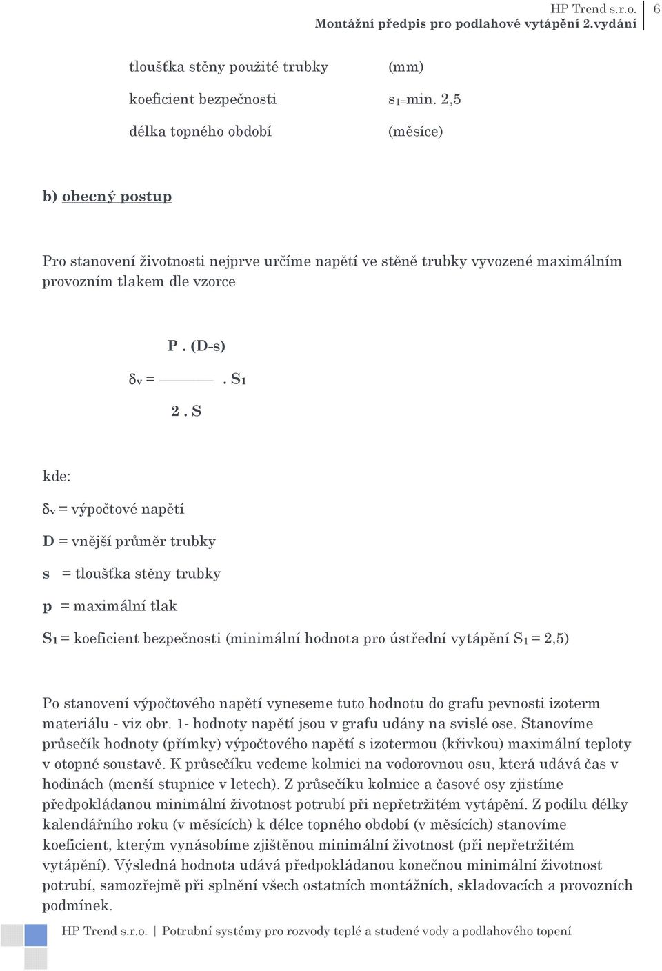 S kde: δv = výpočtové napětí D = vnější průměr trubky s = tloušťka stěny trubky p = maximální tlak S1 = koeficient bezpečnosti (minimální hodnota pro ústřední vytápění S1 = 2,5) Po stanovení