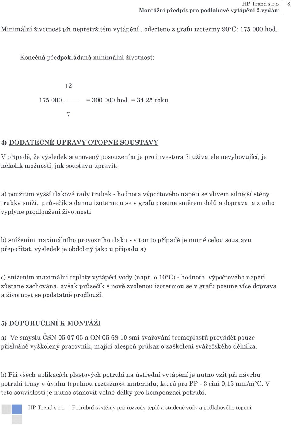 tlakové řady trubek - hodnota výpočtového napětí se vlivem silnější stěny trubky sníží, průsečík s danou izotermou se v grafu posune směrem dolů a doprava a z toho vyplyne prodloužení životnosti b)