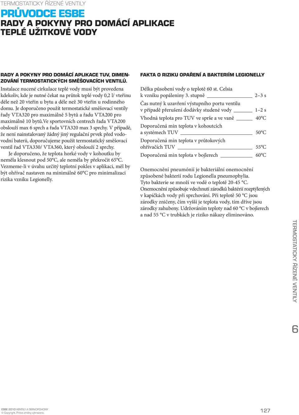 Je doporučeno použít termostatické směšovací ventily řady VTA320 pro maximálně 5 bytů a řadu VTA200 pro maximálně 10 bytů.