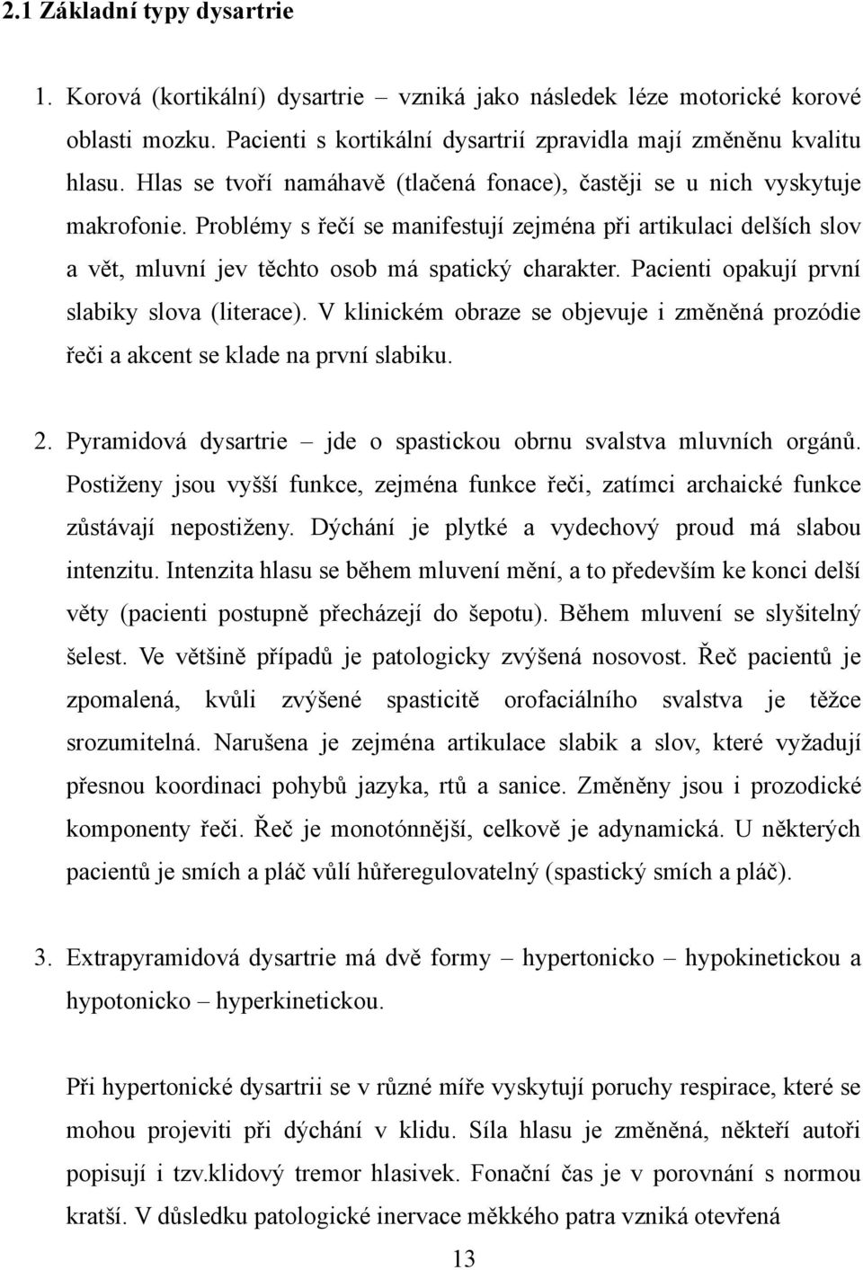 Pacienti opakují první slabiky slova (literace). V klinickém obraze se objevuje i změněná prozódie řeči a akcent se klade na první slabiku. 2.