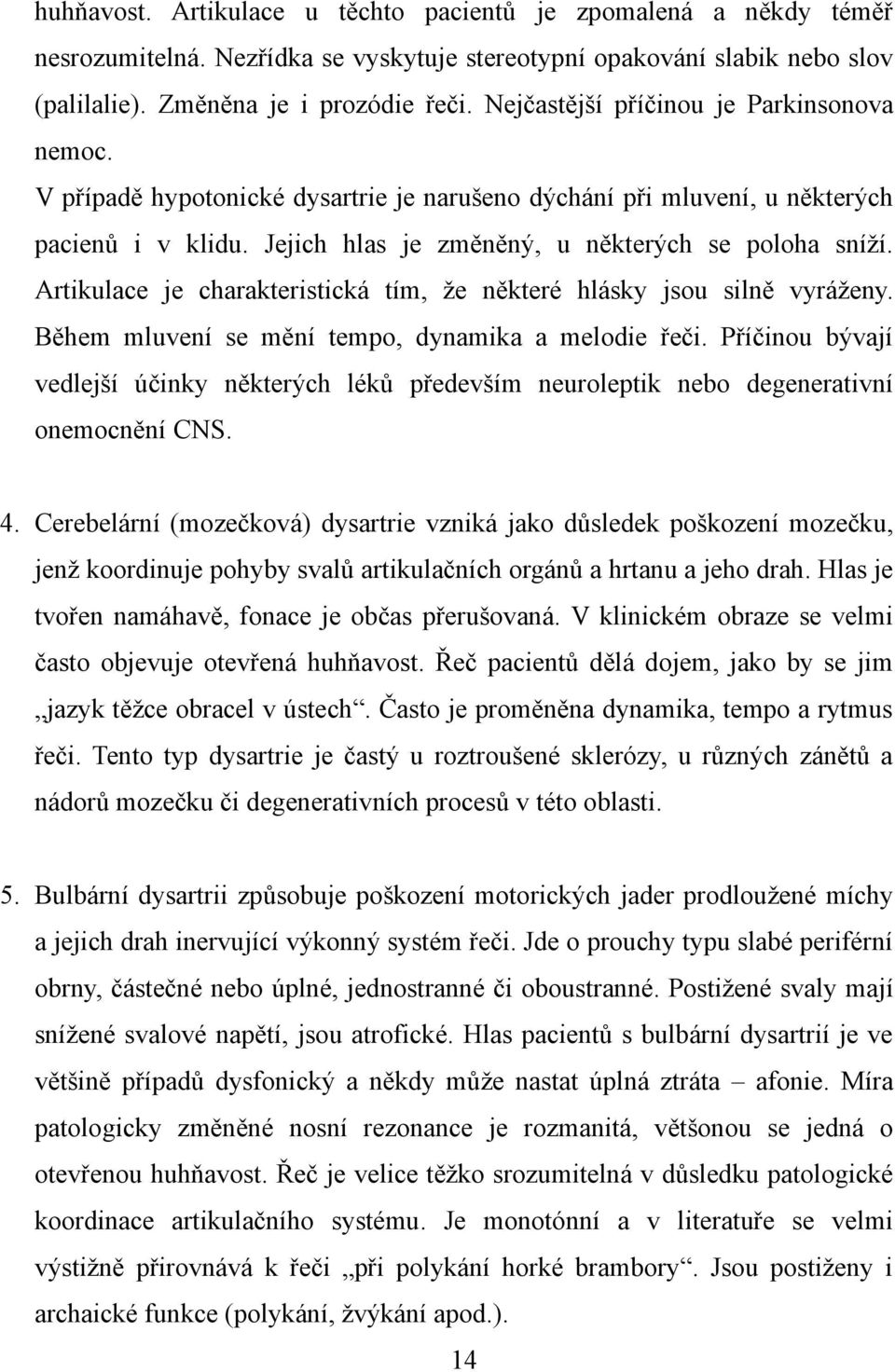 Artikulace je charakteristická tím, že některé hlásky jsou silně vyráženy. Během mluvení se mění tempo, dynamika a melodie řeči.