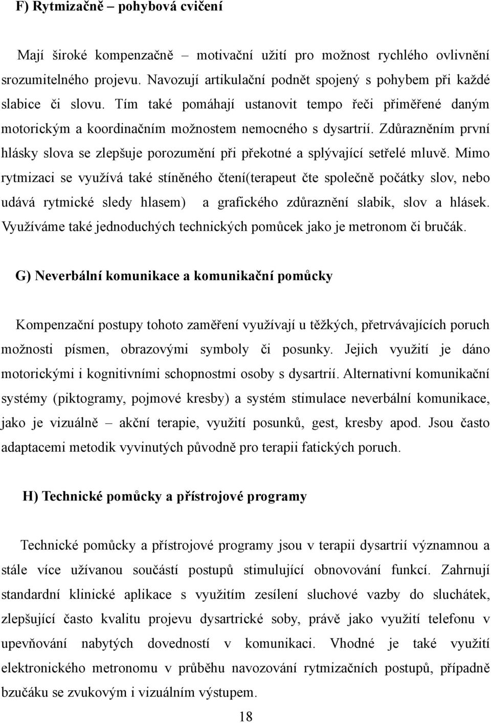 Zdůrazněním první hlásky slova se zlepšuje porozumění při překotné a splývající setřelé mluvě.