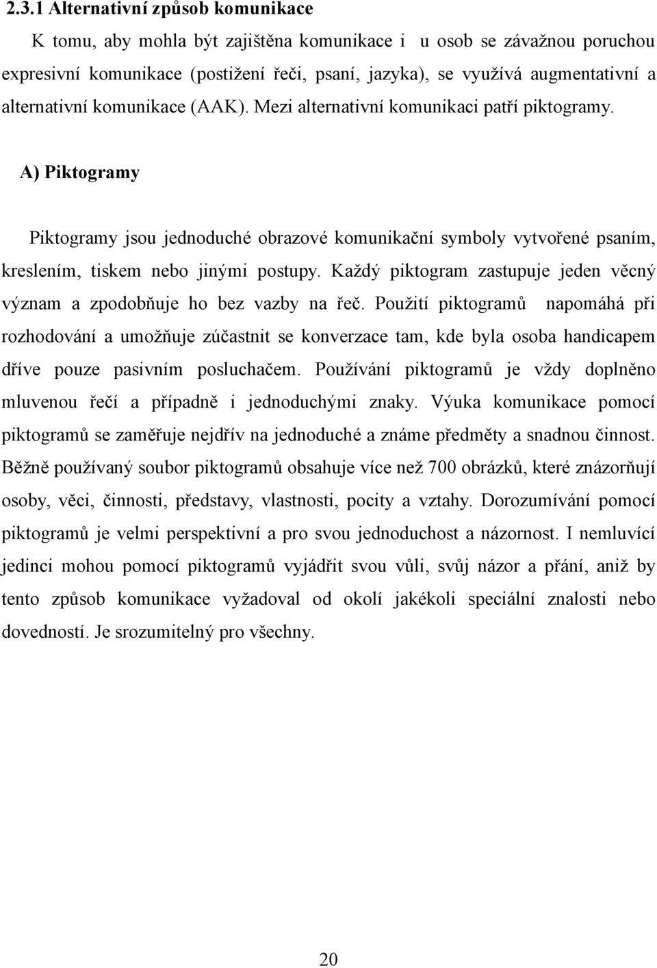 A) Piktogramy Piktogramy jsou jednoduché obrazové komunikační symboly vytvořené psaním, kreslením, tiskem nebo jinými postupy.