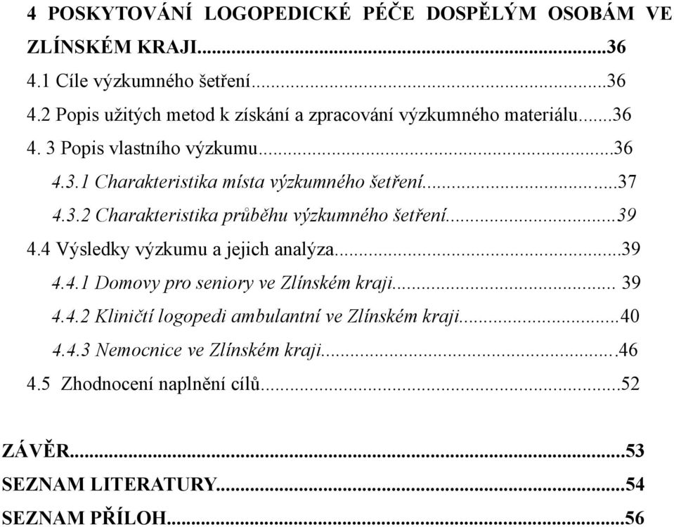 4 Výsledky výzkumu a jejich analýza...39 4.4.1 Domovy pro seniory ve Zlínském kraji... 39 4.4.2 Kliničtí logopedi ambulantní ve Zlínském kraji...40 4.