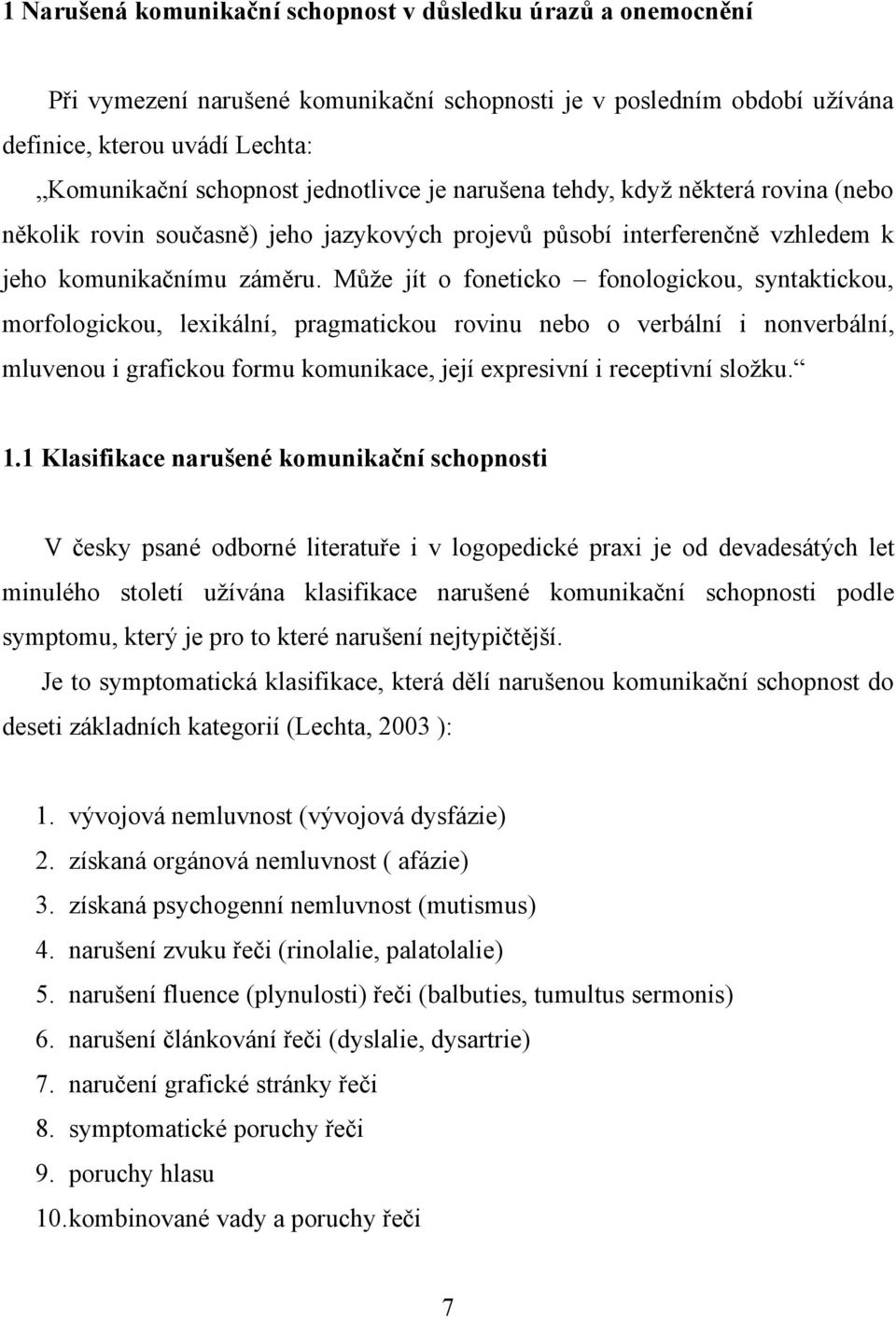 Může jít o foneticko fonologickou, syntaktickou, morfologickou, lexikální, pragmatickou rovinu nebo o verbální i nonverbální, mluvenou i grafickou formu komunikace, její expresivní i receptivní