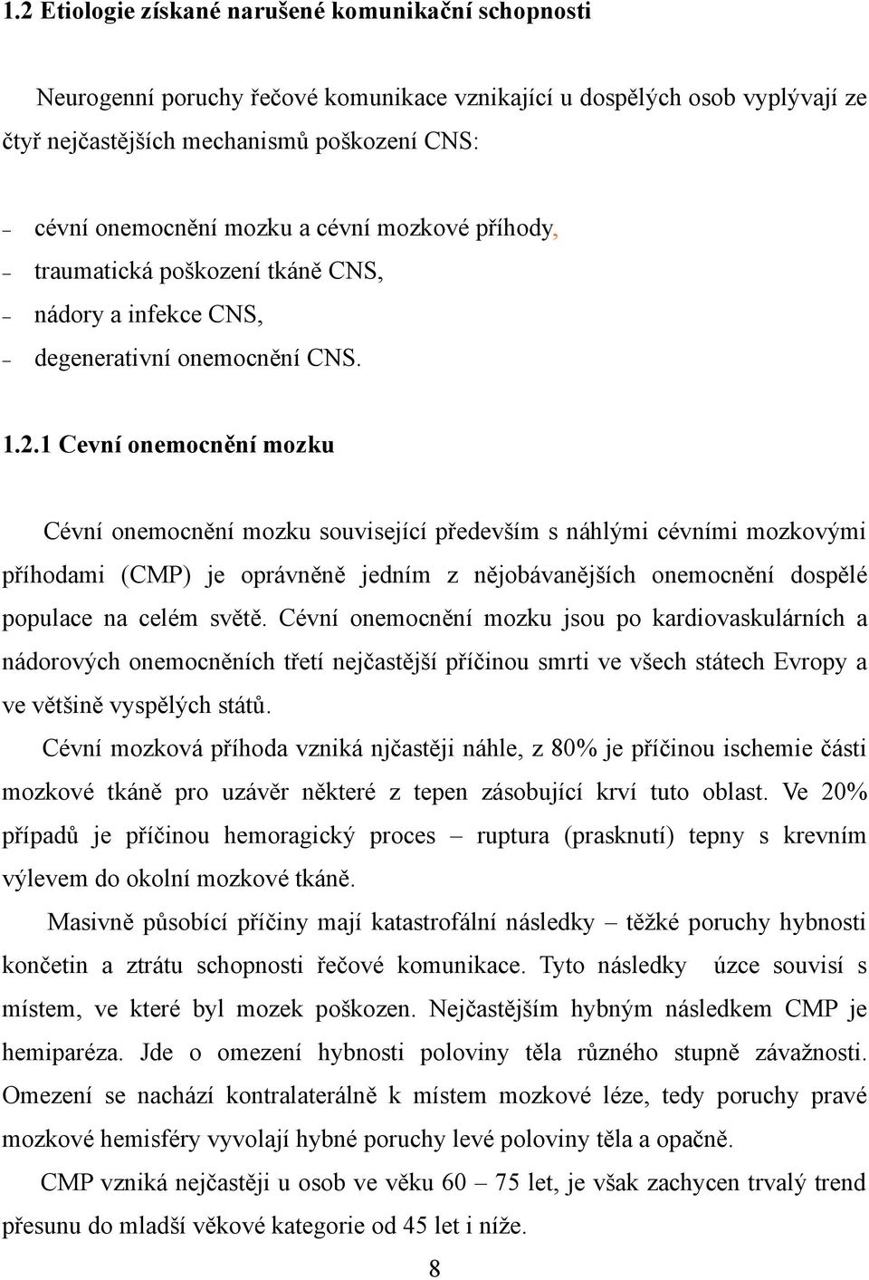 1 Cevní onemocnění mozku Cévní onemocnění mozku související především s náhlými cévními mozkovými příhodami (CMP) je oprávněně jedním z nějobávanějších onemocnění dospělé populace na celém světě.