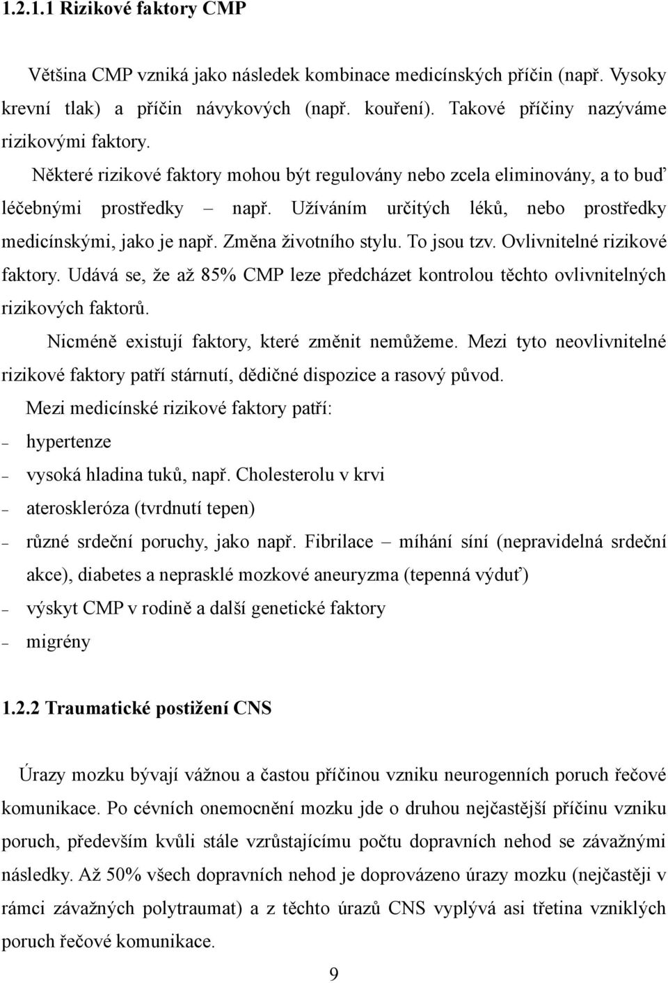 To jsou tzv. Ovlivnitelné rizikové faktory. Udává se, že až 85% CMP leze předcházet kontrolou těchto ovlivnitelných rizikových faktorů. Nicméně existují faktory, které změnit nemůžeme.