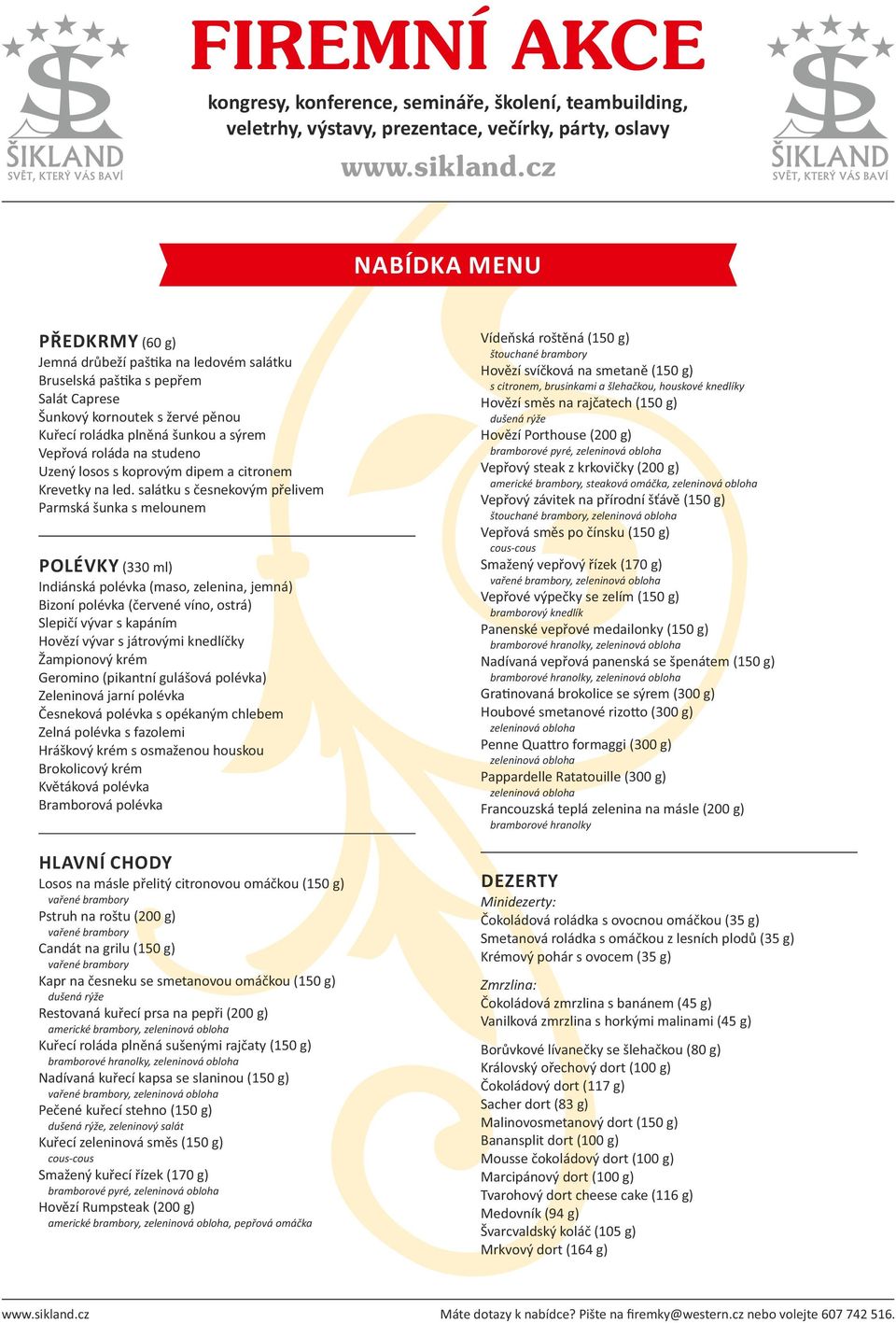 salátku s česnekovým přelivem Parmská šunka s melounem POLÉVKY (330 ml) Indiánská polévka (maso, zelenina, jemná) Bizoní polévka (červené víno, ostrá) Slepičí vývar s kapáním Hovězí vývar s játrovými