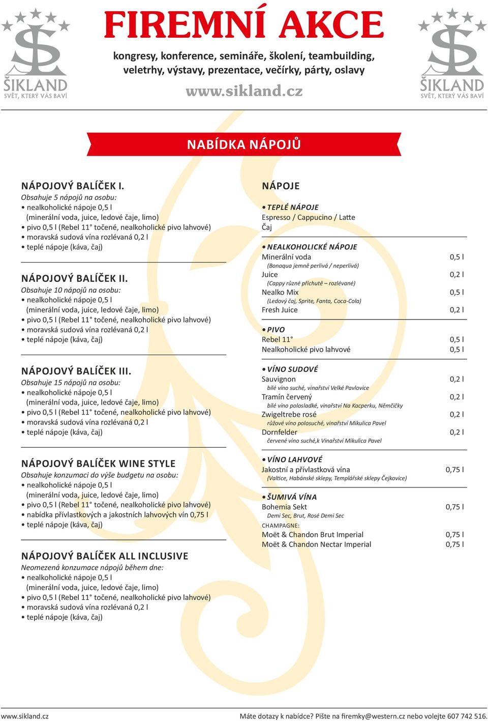 ALL INCLUSIVE Neomezená konzumace nápojů během dne: moravská sudová vína rozlévaná NÁPOJE TEPLÉ NÁPOJE Espresso / Cappucino / La e Čaj NEALKOHOLICKÉ NÁPOJE Minerální voda (Bonaqua jemně perlivá /