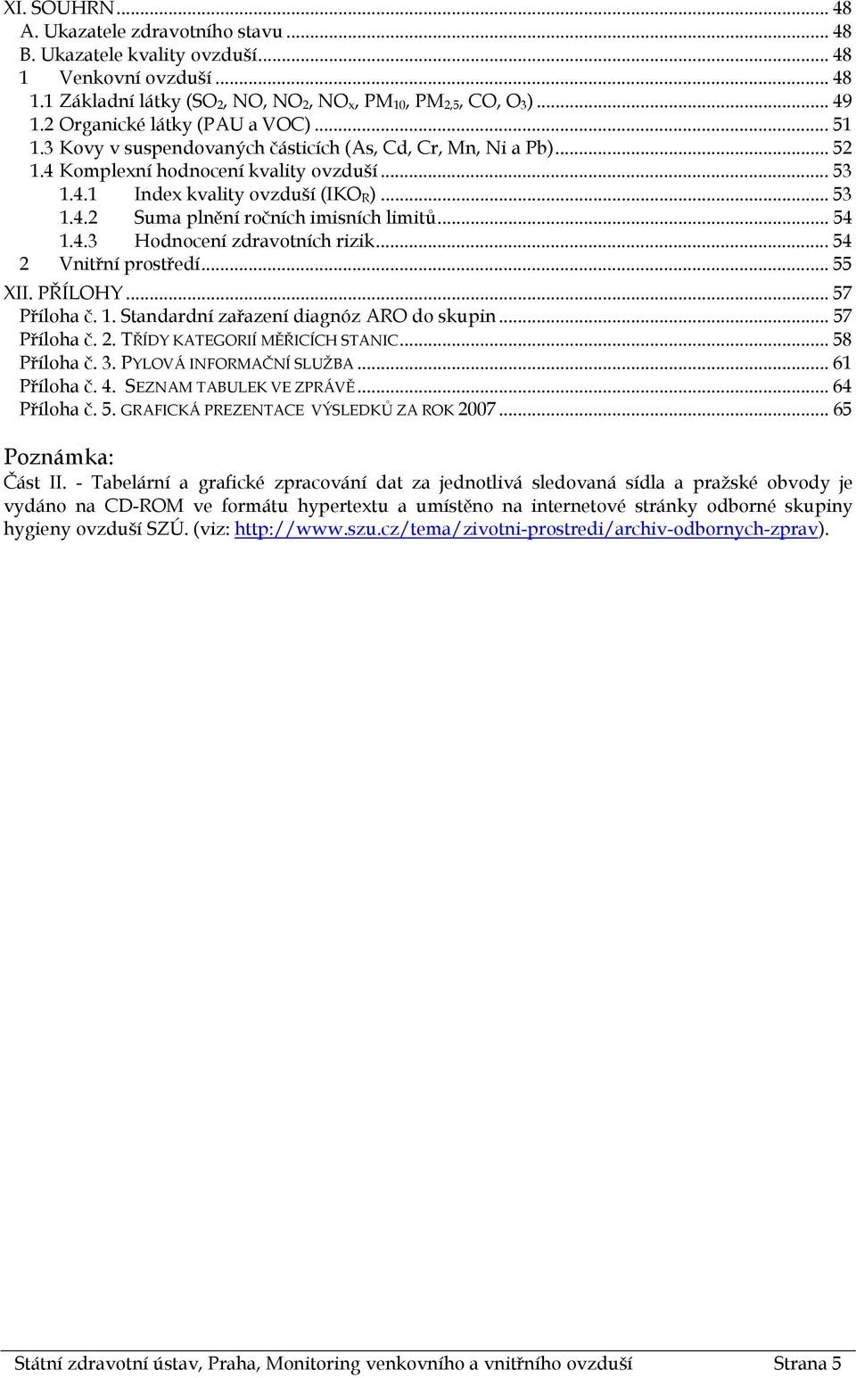 .. 54 1.4.3 Hodnocení zdravotních rizik... 54 2 Vnitřní prostředí... 55 XII. PŘÍLOHY... 57 Příloha č. 1. Standardní zařazení diagnóz ARO do skupin... 57 Příloha č. 2. TŘÍDY KATEGORIÍ MĚŘICÍCH STANIC.